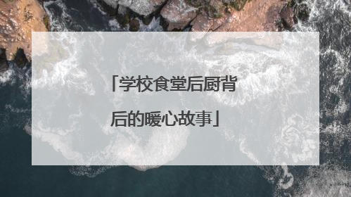 学校食堂后厨背后的暖心故事