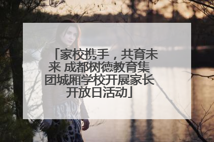 家校携手，共育未来 成都树德教育集团城厢学校开展家长开放日活动