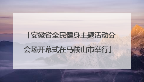 安徽省全民健身主题活动分会场开幕式在马鞍山市举行