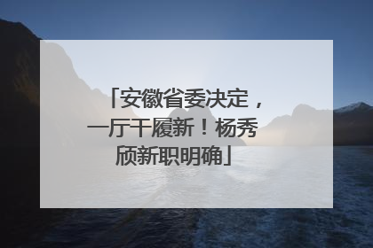 安徽省委决定，一厅干履新！杨秀颀新职明确