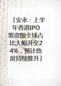 安永：上半年香港IPO筹资额全球占比大幅升至24%，预计热度持续推升
