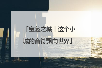 宝藏之城丨这个小城的音符飘向世界