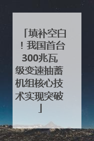 填补空白！我国首台300兆瓦级变速抽蓄机组核心技术实现突破