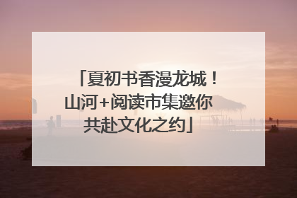 夏初书香漫龙城！山河+阅读市集邀你共赴文化之约