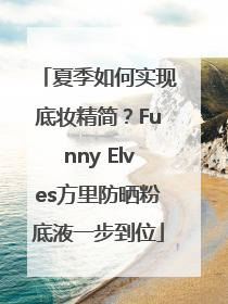 夏季如何实现底妆精简？Funny Elves方里防晒粉底液一步到位