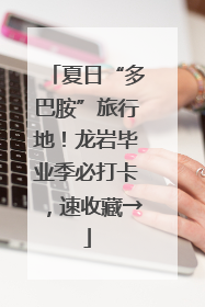 夏日“多巴胺”旅行地！龙岩毕业季必打卡，速收藏→