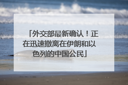 外交部最新确认！正在迅速撤离在伊朗和以色列的中国公民
