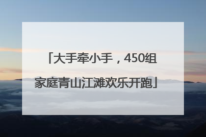 大手牵小手，450组家庭青山江滩欢乐开跑