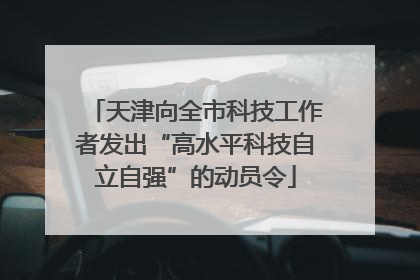 天津向全市科技工作者发出“高水平科技自立自强”的动员令