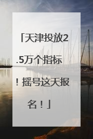 天津投放2.5万个指标！摇号这天报名！