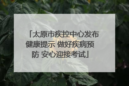 太原市疾控中心发布健康提示 做好疾病预防 安心迎接考试