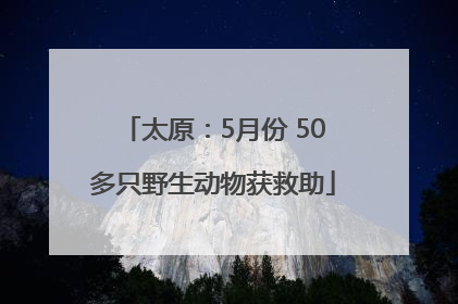 太原：5月份 50多只野生动物获救助