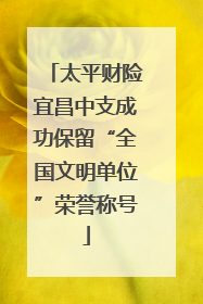 太平财险宜昌中支成功保留“全国文明单位”荣誉称号
