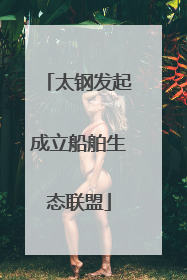 太钢发起成立船舶生态联盟