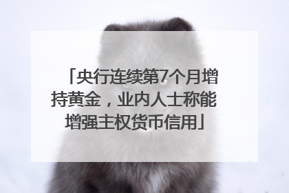 央行连续第7个月增持黄金，业内人士称能增强主权货币信用