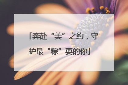 奔赴“美”之约，守护最“粽”要的你