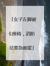 女子左脚被卡座椅，消防员紧急救援