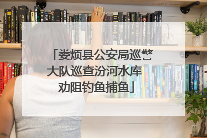 娄烦县公安局巡警大队巡查汾河水库 劝阻钓鱼捕鱼