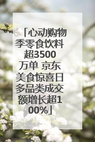 心动购物季零食饮料超3500万单 京东美食惊喜日多品类成交额增长超100%