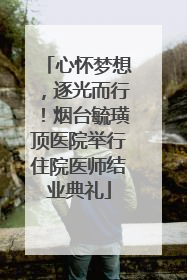 心怀梦想，逐光而行！烟台毓璜顶医院举行住院医师结业典礼