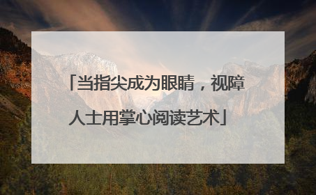 当指尖成为眼睛，视障人士用掌心阅读艺术