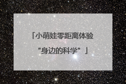 小萌娃零距离体验“身边的科学”