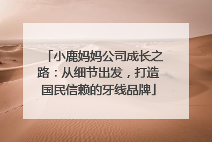 小鹿妈妈公司成长之路：从细节出发，打造国民信赖的牙线品牌