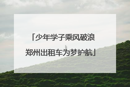 少年学子乘风破浪 郑州出租车为梦护航