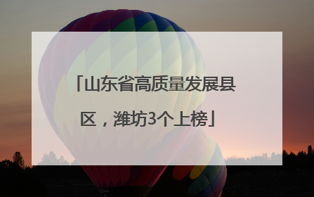 山东省高质量发展县区，潍坊3个上榜