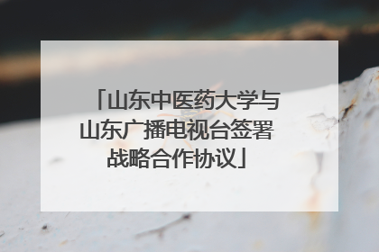 山东中医药大学与山东广播电视台签署战略合作协议