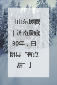 山东援藏｜济南援藏30年，白朗县“有点甜”