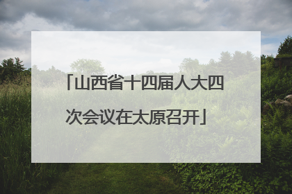 山西省十四届人大四次会议在太原召开
