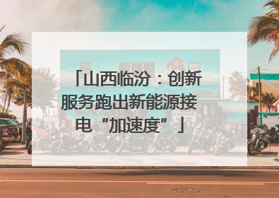 山西临汾：创新服务跑出新能源接电“加速度”