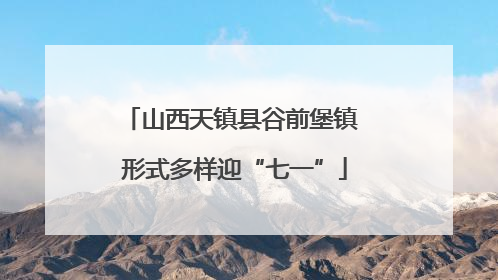 山西天镇县谷前堡镇 形式多样迎“七一”