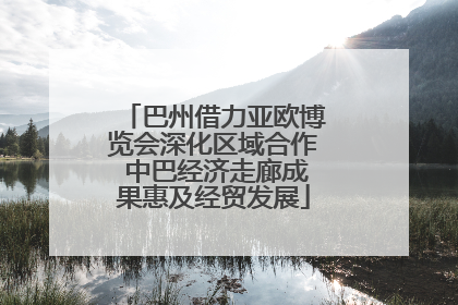 巴州借力亚欧博览会深化区域合作 中巴经济走廊成果惠及经贸发展