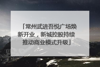 常州武进吾悦广场焕新开业，新城控股持续推动商业模式升级