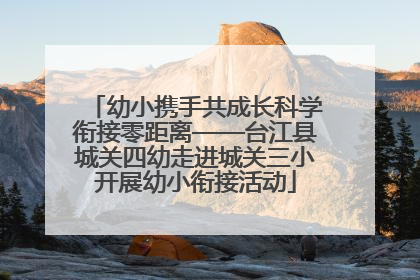 幼小携手共成长科学衔接零距离——台江县城关四幼走进城关三小开展幼小衔接活动