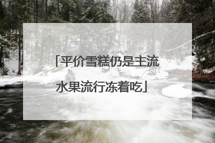 平价雪糕仍是主流 水果流行冻着吃