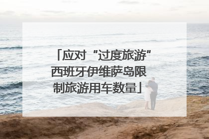 应对“过度旅游” 西班牙伊维萨岛限制旅游用车数量