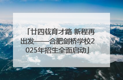 廿四载育才路 新程再出发——合肥剑桥学校2025年招生全面启动