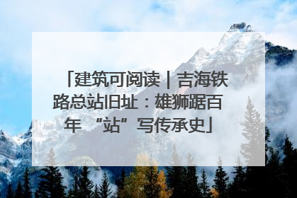 建筑可阅读｜吉海铁路总站旧址：雄狮踞百年 “站”写传承史