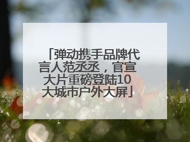 弹动携手品牌代言人范丞丞，官宣大片重磅登陆10大城市户外大屏