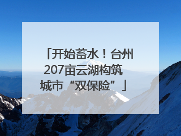 开始蓄水！台州207亩云湖构筑城市“双保险”
