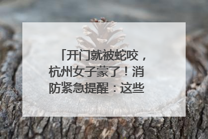 开门就被蛇咬，杭州女子蒙了！消防紧急提醒：这些方法都不靠谱！
