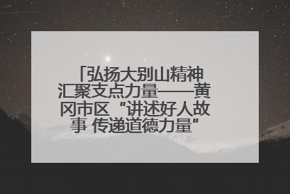 弘扬大别山精神 汇聚支点力量——黄冈市区“讲述好人故事 传递道德力量”百姓宣讲活动举行