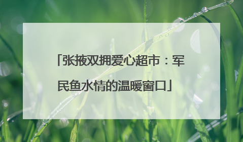 张掖双拥爱心超市：军民鱼水情的温暖窗口