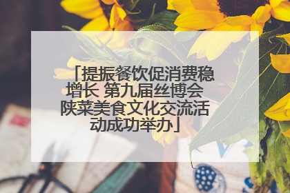 提振餐饮促消费稳增长 第九届丝博会陕菜美食文化交流活动成功举办
