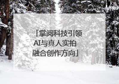 掌阅科技引领AI与真人实拍融合创作方向