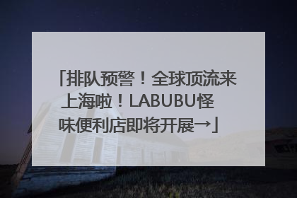 排队预警！全球顶流来上海啦！LABUBU怪味便利店即将开展→