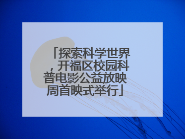 探索科学世界，开福区校园科普电影公益放映周首映式举行